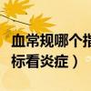 血常规哪个指标看炎症正常值（血常规哪个指标看炎症）
