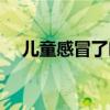 儿童感冒了吃什么饭（感冒了吃什么饭）