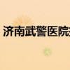 济南武警医院挂号网上预约(济南武警医院) 济南武警医院挂号网上预约(济南武警医院)