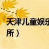 天津儿童娱乐场所哪里好玩（天津儿童娱乐场所）