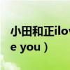 小田和正iloveyou歌词 翻译（小田和正i love you）