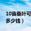 10亩桑叶可以养多少桑蚕（一亩田养蚕能赚多少钱）