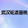 武汉轮渡最晚几点结束（武汉轮渡最晚几点）