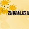 胡编乱造是什么词（胡编乱造的意思）