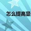 怎么提高显卡效率（提高显卡性能软件）
