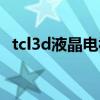 tcl3d液晶电视重影维修（tcl3d液晶电视）