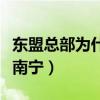 东盟总部为什么设在南宁（东盟总部为什么在南宁）