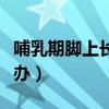 哺乳期脚上长疣怎么治（哺乳期脚长鸡眼怎么办）