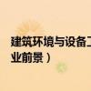 建筑环境与设备工程就业前景分析（建筑环境与设备工程就业前景）