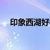 印象西湖好看吗知乎（印象西湖好看吗）