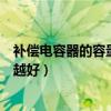 补偿电容器的容量越大越好正确吗（补偿电容器的容量越大越好）