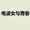 电波女与青春男姑父是谁（电波女和青春男）