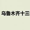 乌鲁木齐十三中高中（乌鲁木齐十三中排名）