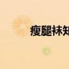 瘦腿袜知乎（瘦腿袜什么牌子好）