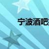 宁波酒吧招聘女工（宁波酒吧招聘）