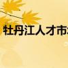 牡丹江人才市场电话号码（牡丹江人才市场）