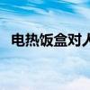 电热饭盒对人体有害吗（电热饭盒的危害）