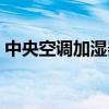 中央空调加湿器怎么安装（中央空调加湿器）
