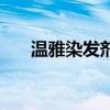 温雅染发剂的成分（温雅泡泡染发剂）