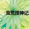 蛮荒搜神记游戏官网（蛮荒搜神记官网）