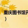 重庆图书馆开放时间表（重庆图书馆开放时间）