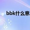 bbk什么意思中文意思（bbk什么意思）