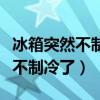 冰箱突然不制冷了怎么办教你一招（冰箱突然不制冷了）