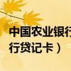 中国农业银行贷记卡是什么意思（中国农业银行贷记卡）