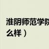 淮阴师范学院怎么样在江苏（淮阴师范学院怎么样）