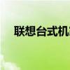 联想台式机家用系列（联想台式机家用）