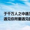 于千万人之中遇见你所要遇见的人什么意思（于千万人之中遇见你所要遇见的人）