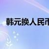 韩元换人民币需要预约吗（韩元换人民币）