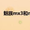 魅族mx3和mx4（小米3魅族mx3哪个好）