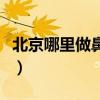 北京哪里做鼻子好的医院（北京哪里做鼻子好）