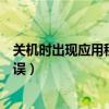 关机时出现应用程序错误怎么回事（关机时出现应用程序错误）