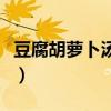 豆腐胡萝卜汤的做法大全家常（胡萝卜豆腐泥）