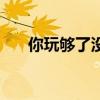 你玩够了没有吉他谱（你玩够了没有）
