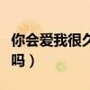 你会爱我很久吗不否定的回答（你会爱我很久吗）
