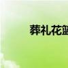 葬礼花篮挽联怎么写(葬礼花篮) 葬礼花篮挽联怎么写(葬礼花篮)