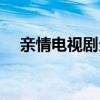 亲情电视剧分集剧情介绍(亲情电视剧) 亲情电视剧分集剧情介绍(亲情电视剧)