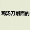 鸡汤刀削面的做法视频（鸡汤刀削面的做法）