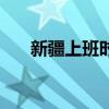 新疆上班时间表夏季（新疆上班时间）
