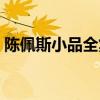 陈佩斯小品全集播放（陈佩斯小品全集高清）