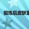 锻炼后皮肤紧致（运动三个月皮肤紧致了）