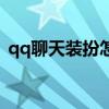 qq聊天装扮怎么不让对方看（qq聊天装扮）