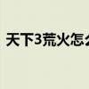 天下3荒火怎么加点?（天下3荒火怎么加点）