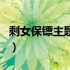 剩女保镖主题歌是什么名字（剩女保镖大结局）