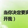 当你决定要离我远走求歌名（当你决定你要离开我）