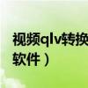 视频qlv转换成mp4转换格式软件（转换格式软件）