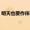 明天也要作伴表达什么情感（明天也要作伴）